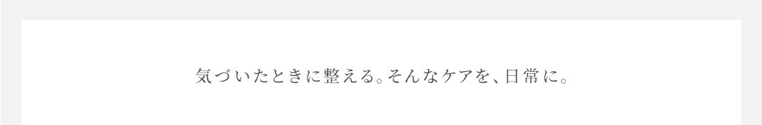 気づいた時に整える。そんなケアを、日常に。