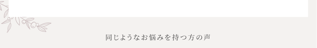 同じようなお悩みを持つ方の声