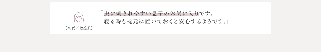 虫に刺されやすい息子のお気に入りです。寝る時も枕元に置いておくと安心するようです。
